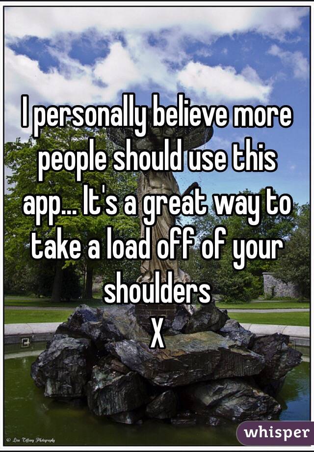 I personally believe more people should use this app... It's a great way to take a load off of your shoulders
X