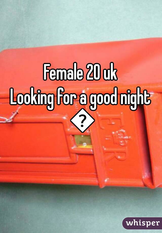 Female 20 uk
Looking for a good night 😍
