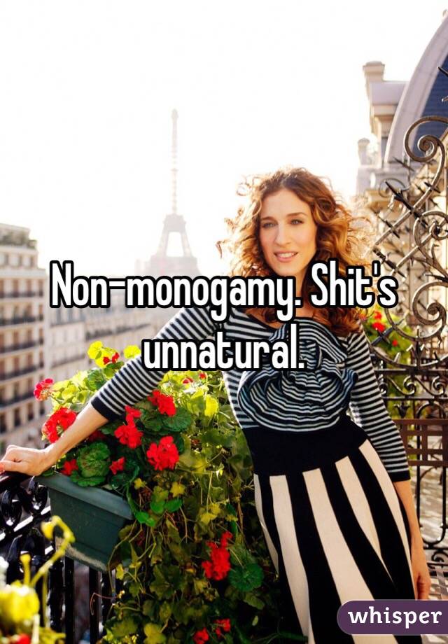 Non-monogamy. Shit's unnatural.