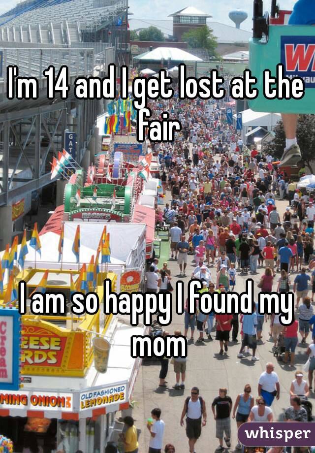 I'm 14 and I get lost at the fair



I am so happy I found my mom