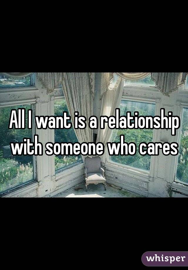 All I want is a relationship with someone who cares