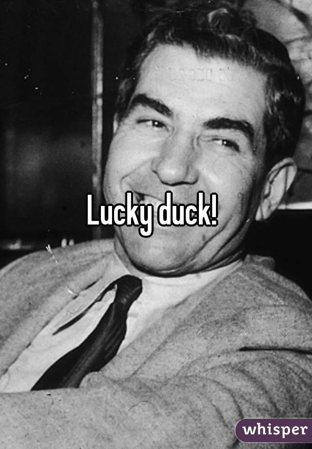 Lucky duck! 