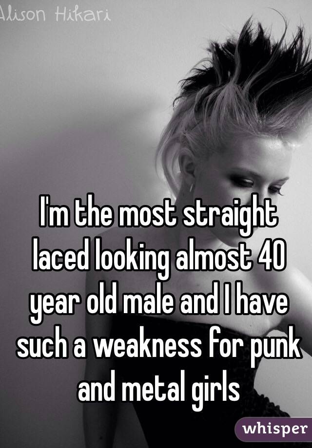 I'm the most straight laced looking almost 40 year old male and I have such a weakness for punk and metal girls