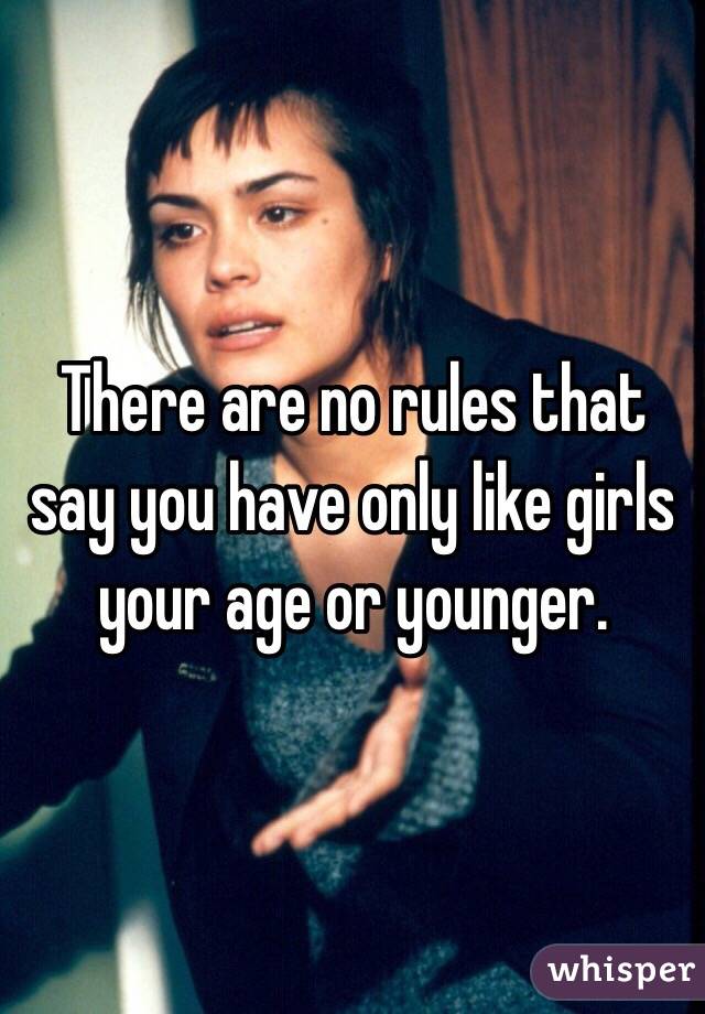 There are no rules that say you have only like girls your age or younger. 
