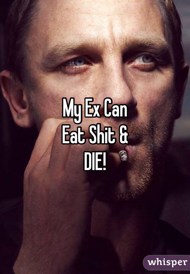 My Ex Can
Eat Shit &
DIE!
