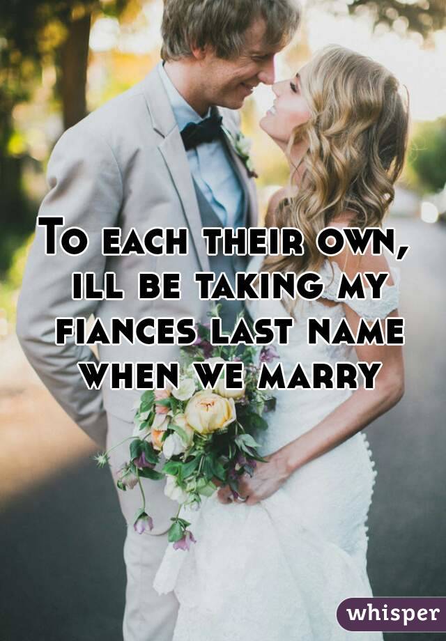 To each their own, ill be taking my fiances last name when we marry