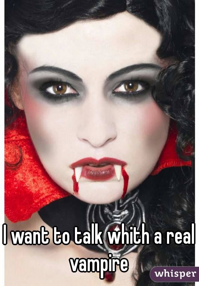 I want to talk whith a real vampire 