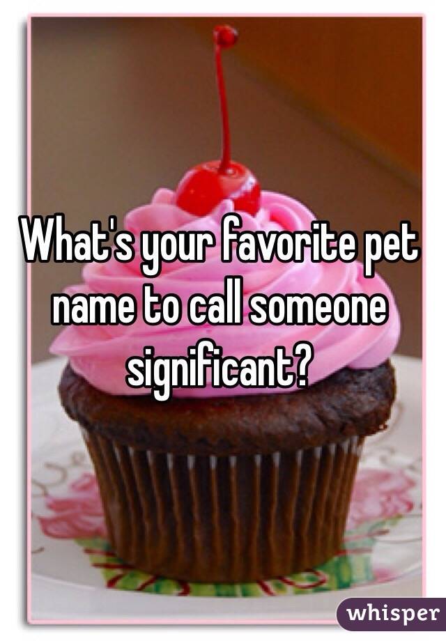 What's your favorite pet name to call someone significant? 