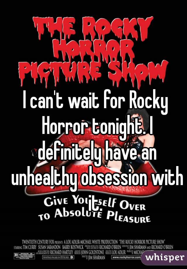 I can't wait for Rocky Horror tonight. I definitely have an unhealthy obsession with it. 
