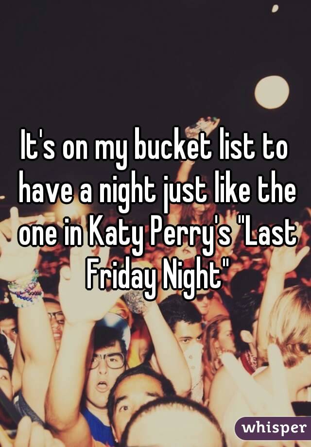 It's on my bucket list to have a night just like the one in Katy Perry's "Last Friday Night"