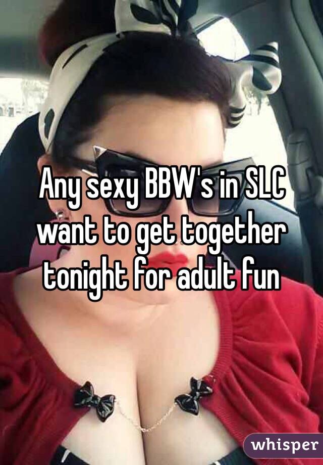 Any sexy BBW's in SLC want to get together tonight for adult fun