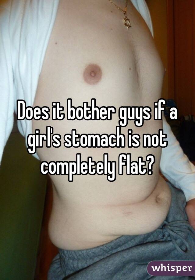 Does it bother guys if a girl's stomach is not completely flat?