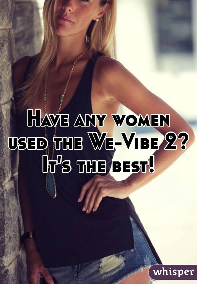 Have any women used the We-Vibe 2? It's the best! 