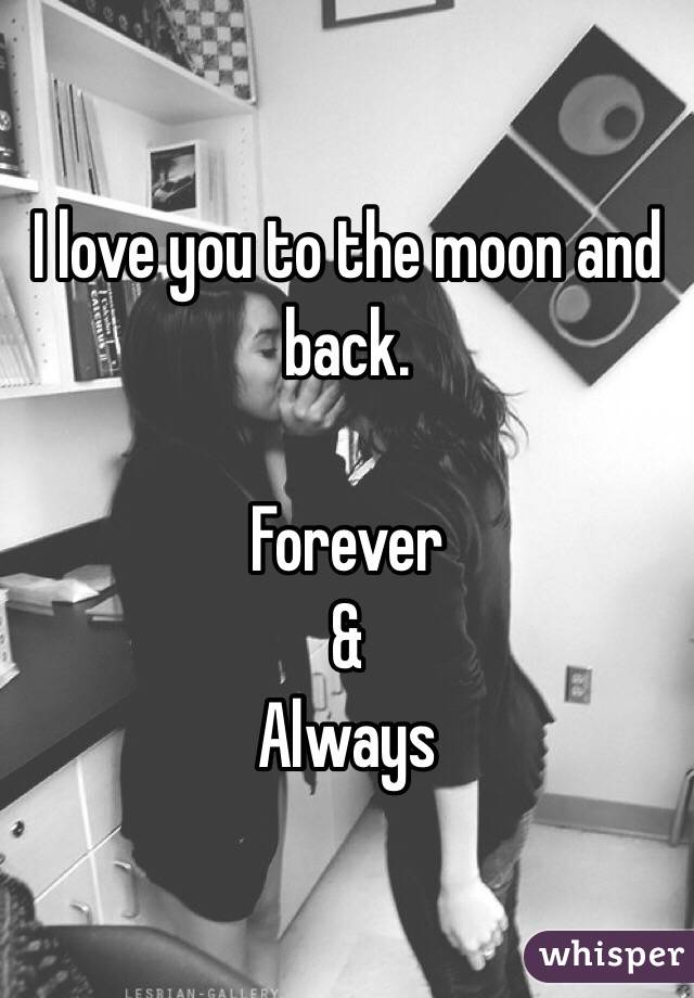 I love you to the moon and back. 

Forever
&
Always