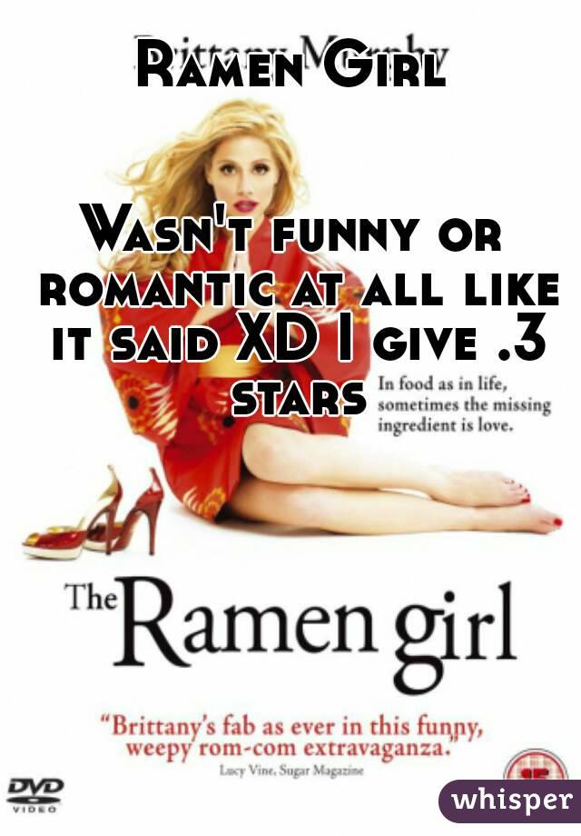 Ramen Girl


Wasn't funny or romantic at all like it said XD I give .3 stars