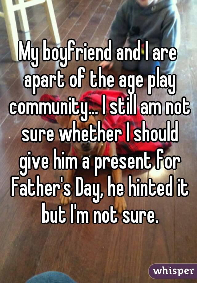 My boyfriend and I are apart of the age play community... I still am not sure whether I should give him a present for Father's Day, he hinted it but I'm not sure.