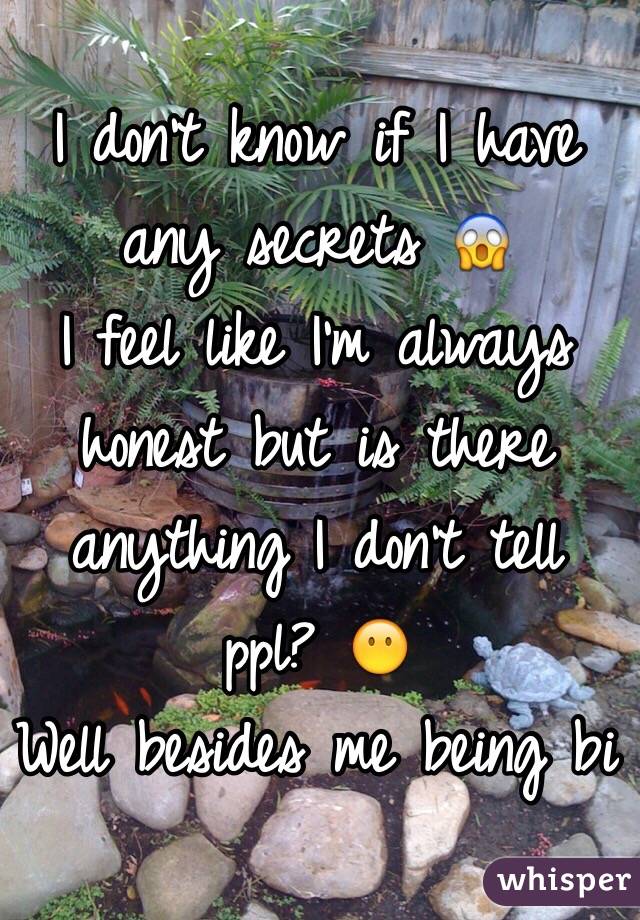 I don't know if I have any secrets 😱
I feel like I'm always honest but is there anything I don't tell ppl? 😶
Well besides me being bi