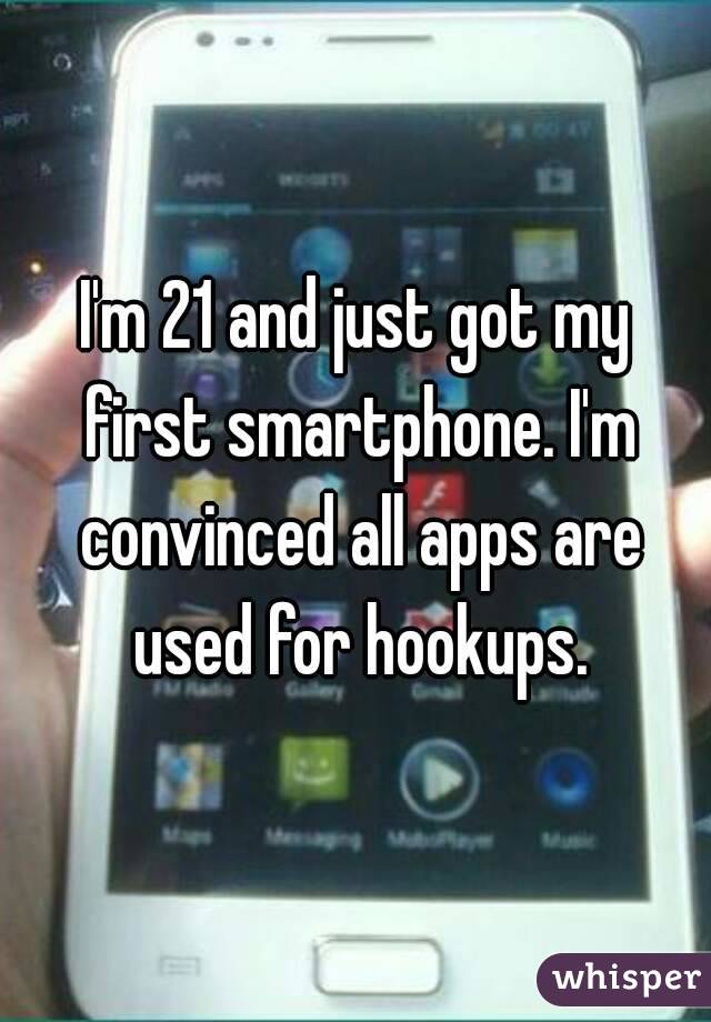 I'm 21 and just got my first smartphone. I'm convinced all apps are used for hookups.