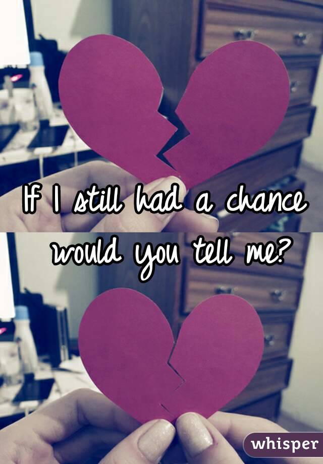 If I still had a chance would you tell me?