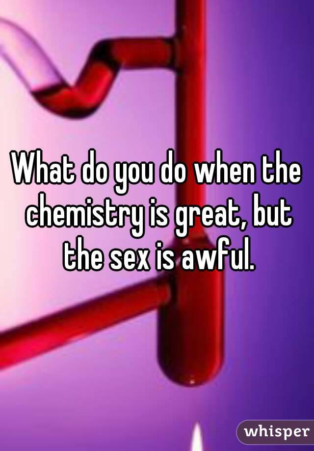 What do you do when the chemistry is great, but the sex is awful.
