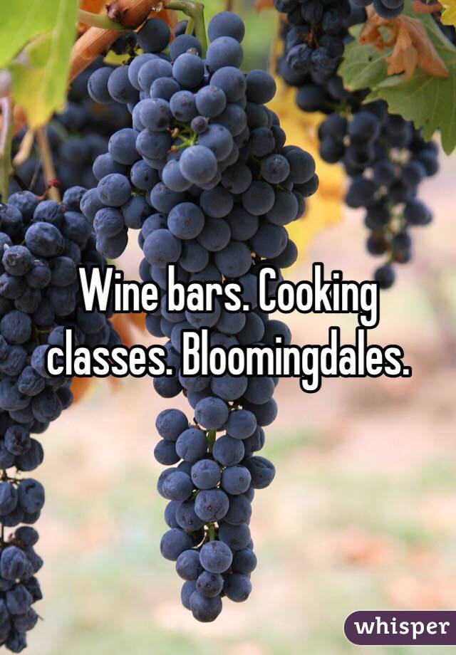 Wine bars. Cooking classes. Bloomingdales. 