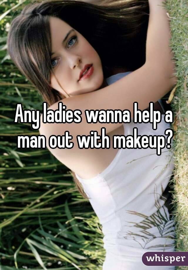 Any ladies wanna help a man out with makeup?
