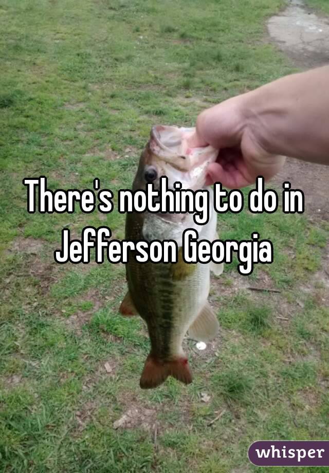 There's nothing to do in Jefferson Georgia 