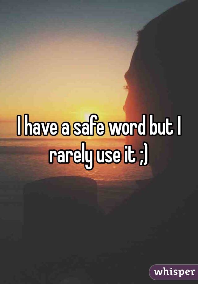 I have a safe word but I rarely use it ;)