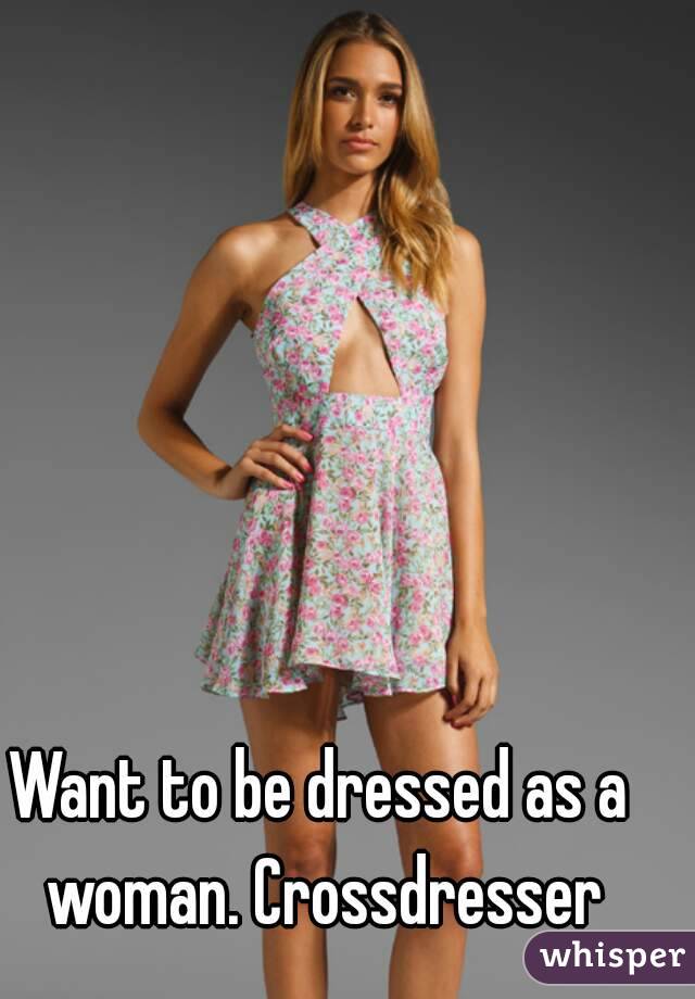 Want to be dressed as a woman. Crossdresser