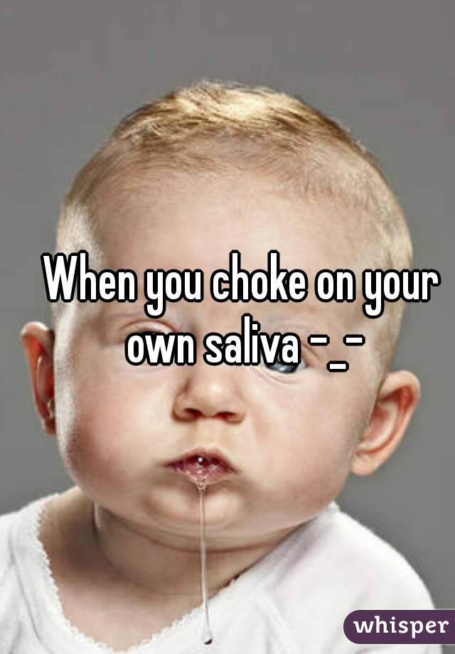 When you choke on your own saliva -_-