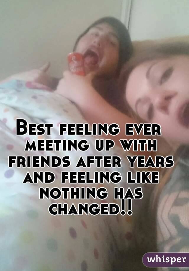 Best feeling ever meeting up with friends after years and feeling like nothing has changed!!