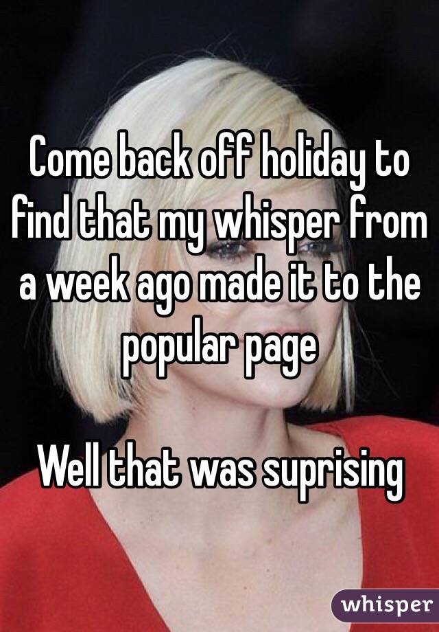 Come back off holiday to find that my whisper from a week ago made it to the popular page

Well that was suprising