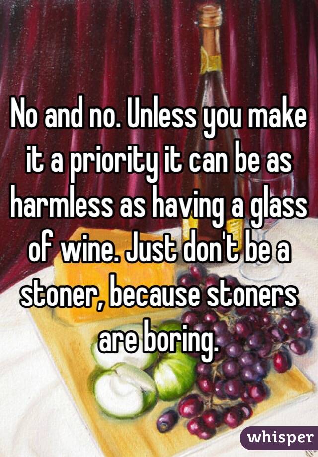 No and no. Unless you make it a priority it can be as harmless as having a glass of wine. Just don't be a stoner, because stoners are boring.