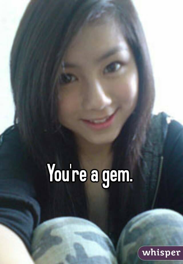 You're a gem.