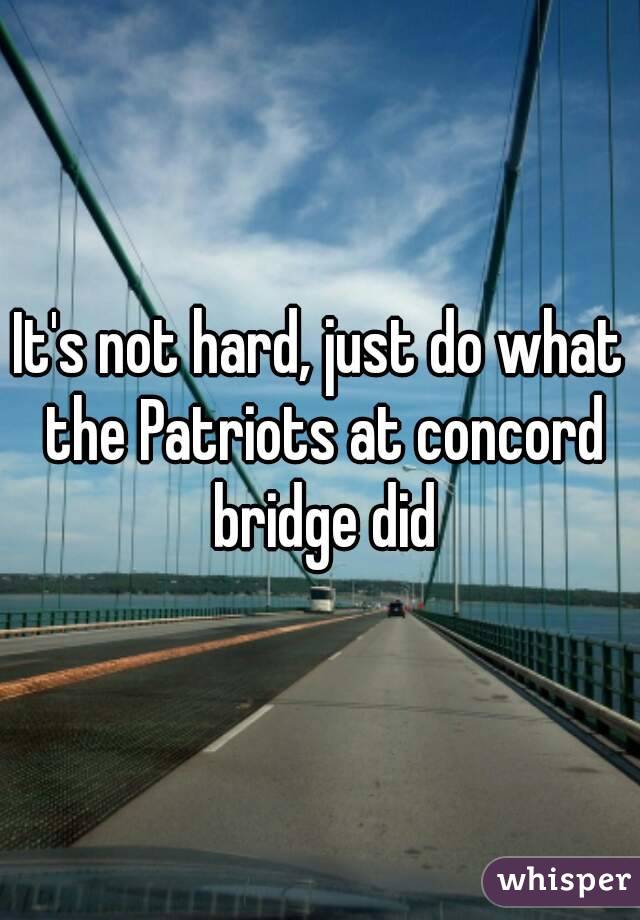 It's not hard, just do what the Patriots at concord bridge did