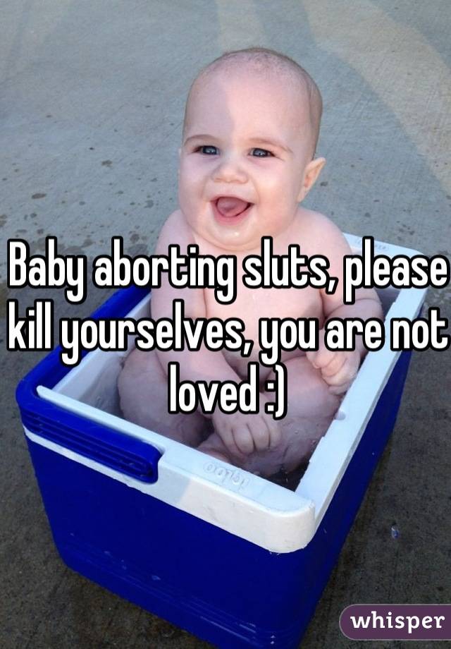 Baby aborting sluts, please kill yourselves, you are not loved :)