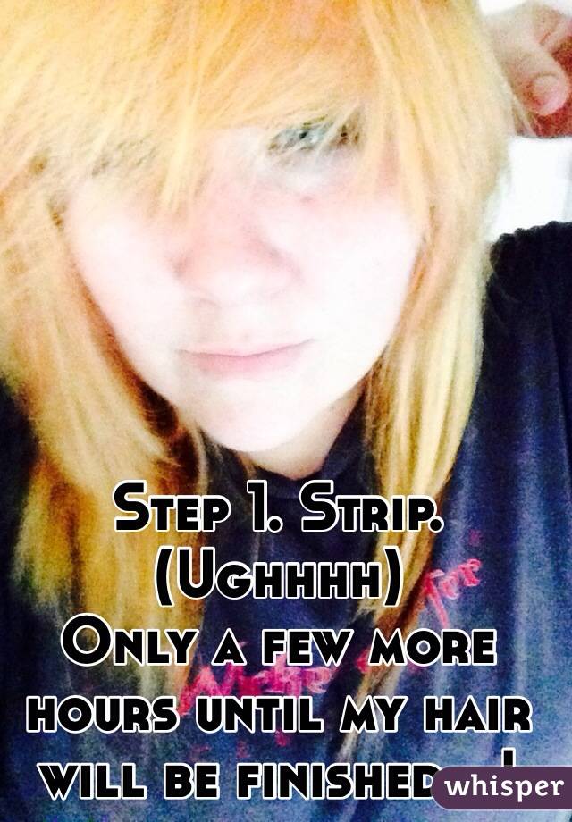 Step 1. Strip.
(Ughhhh)
Only a few more hours until my hair will be finished...!