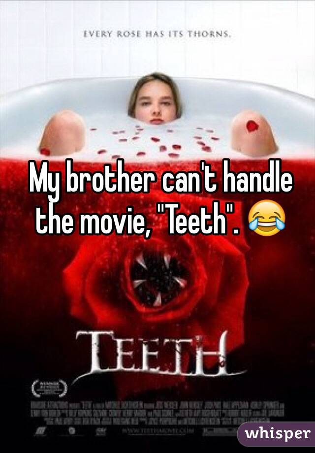 My brother can't handle the movie, "Teeth". 😂