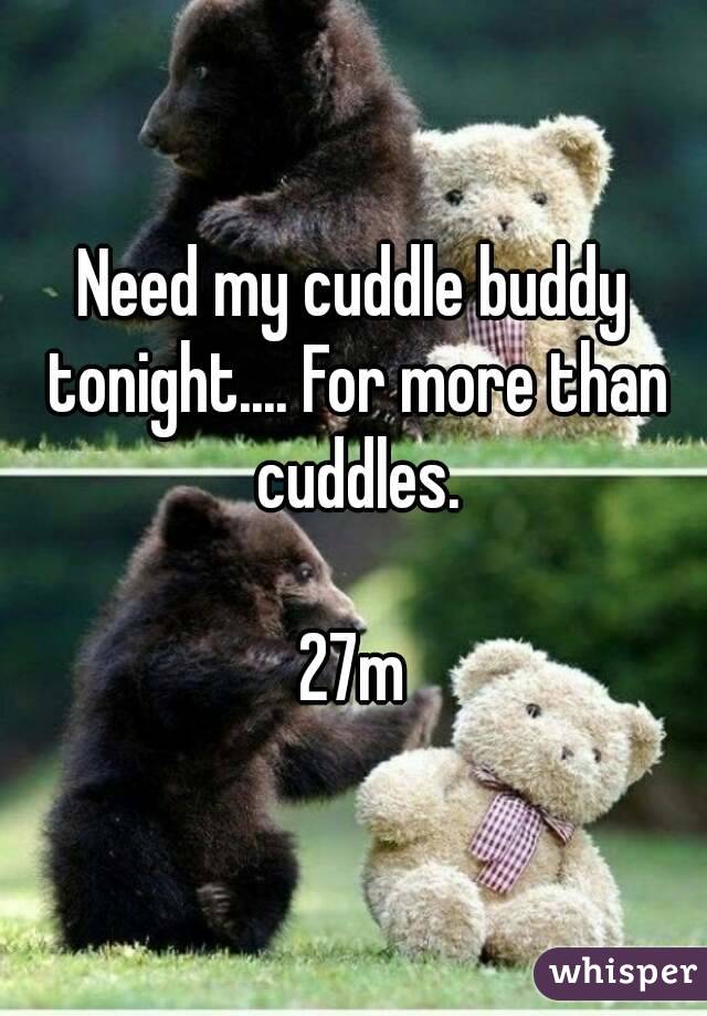Need my cuddle buddy tonight.... For more than cuddles.

27m