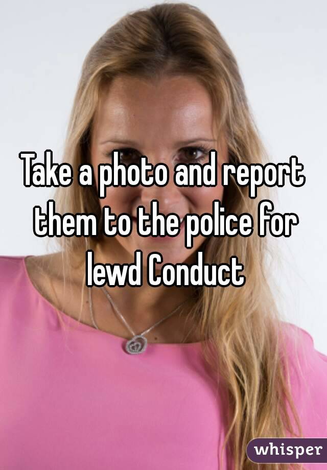 Take a photo and report them to the police for lewd Conduct