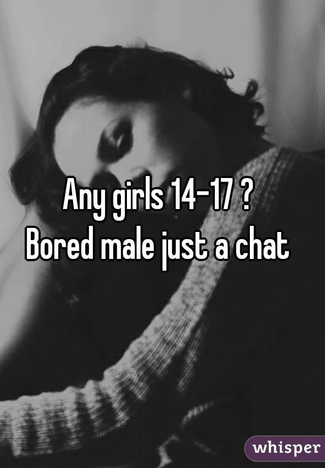 Any girls 14-17 ? 
Bored male just a chat 