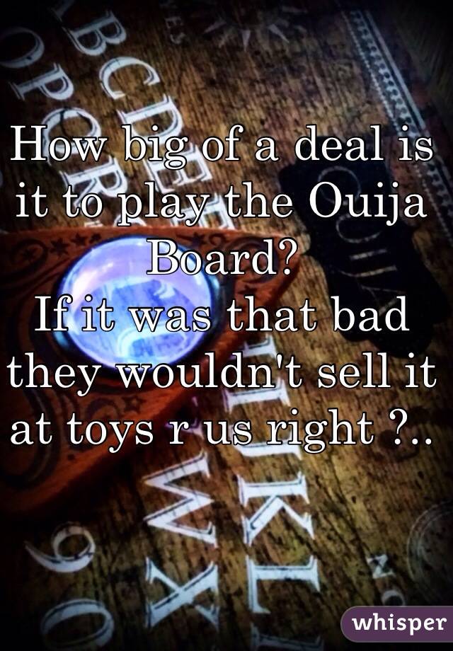 How big of a deal is it to play the Ouija Board? 
If it was that bad they wouldn't sell it at toys r us right ?.. 