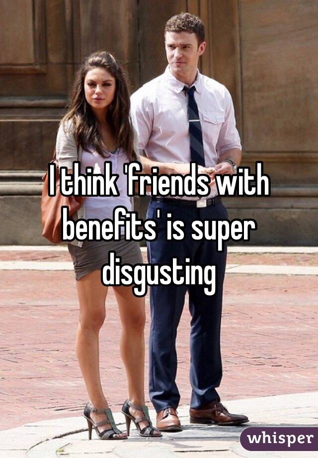 I think 'friends with benefits' is super disgusting 