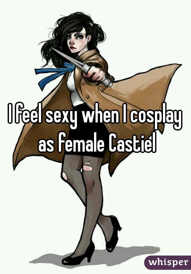 I feel sexy when I cosplay as female Castiel
