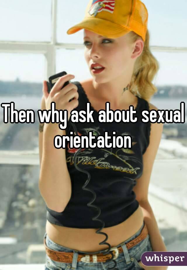 Then why ask about sexual orientation 