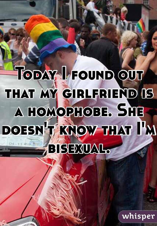 Today I found out that my girlfriend is a homophobe. She doesn't know that I'm bisexual.