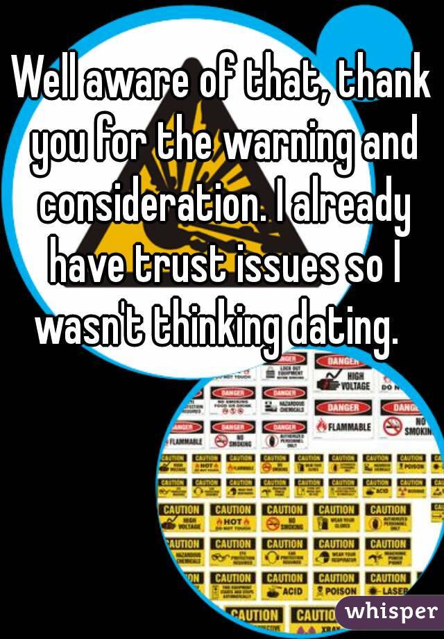 Well aware of that, thank you for the warning and consideration. I already have trust issues so I wasn't thinking dating.  