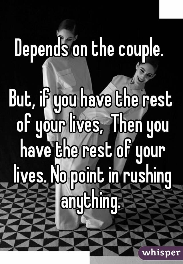 Depends on the couple. 

But, if you have the rest of your lives,  Then you have the rest of your lives. No point in rushing anything. 