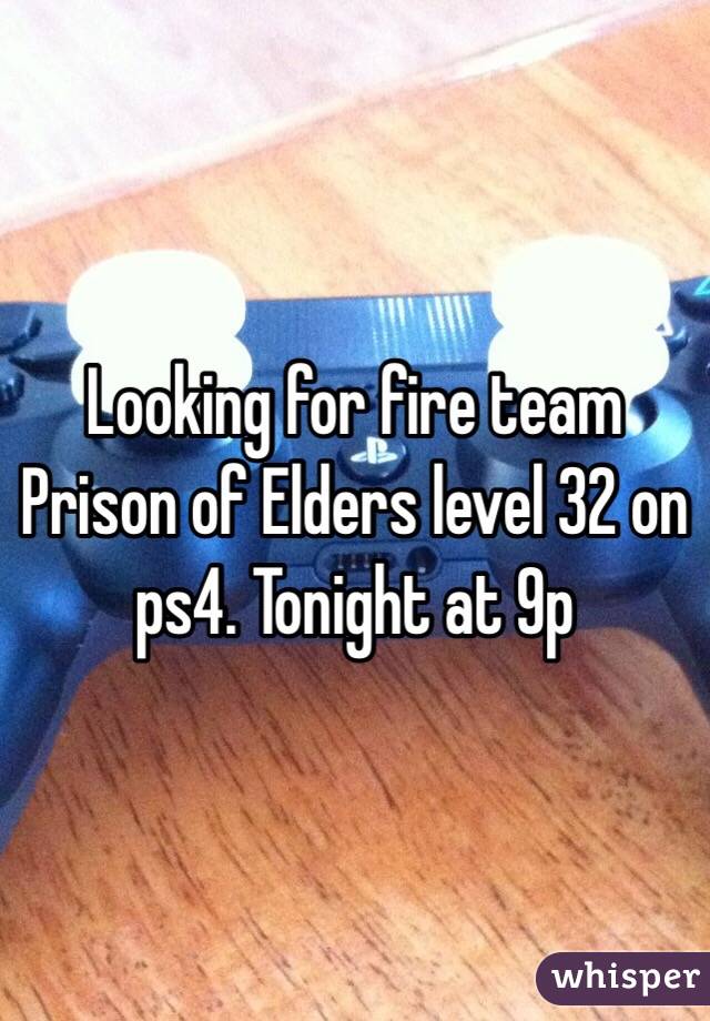 Looking for fire team Prison of Elders level 32 on ps4. Tonight at 9p