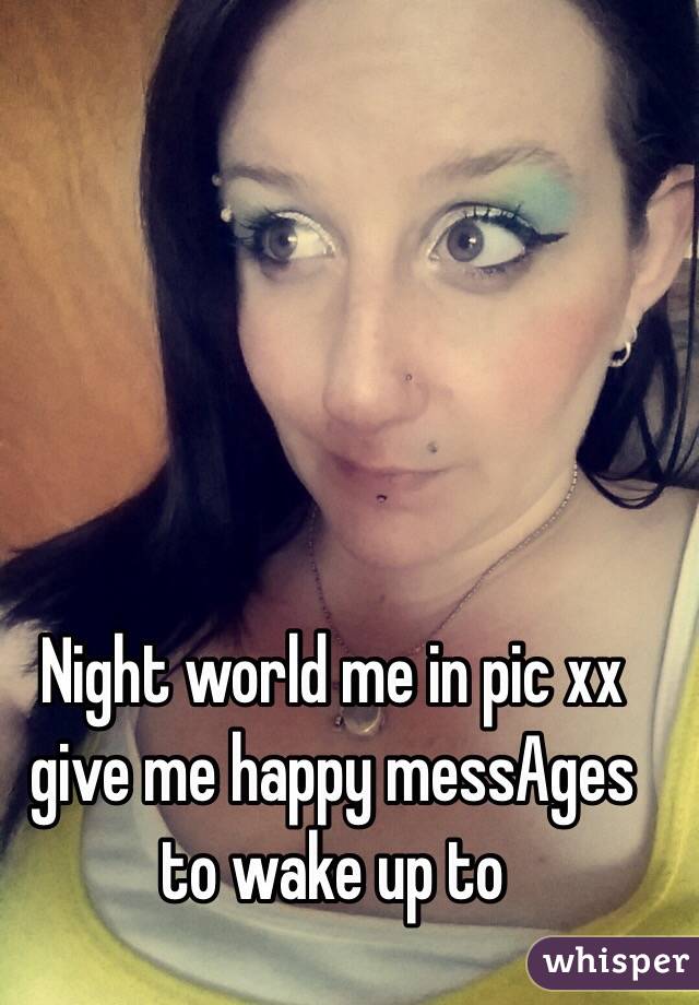 Night world me in pic xx give me happy messAges to wake up to 